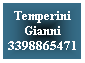 Casella di testo: Temperini 
Gianni
33988654710
&nbsp;
